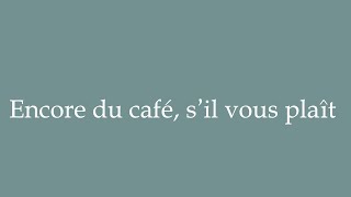 How to Pronounce Encore du café sil vous plaît More coffee please Correctly in French [upl. by Normy165]