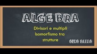 ALGEBRA 5  Divisori e multipli elementi associati isomorfismo tra strutture [upl. by Colon897]