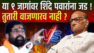 या ९ जागांवर शिंदे पवारांना जड  तुतारी वाजणारच नाही  कारण eknath shinde vs sharad pawar [upl. by Ayokahs551]