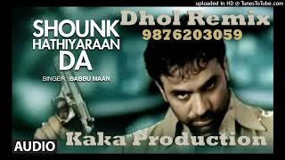 Mitran Nu Shaunk Hathiyaran Da Dhol Remix Ver 2 Babbu Maan KAKA PRODUCTION Punjabi Remix Songs [upl. by Oinigih764]