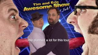 Tim amp Eric 10 Year Anniversary Awesome Tour [upl. by Hesther]