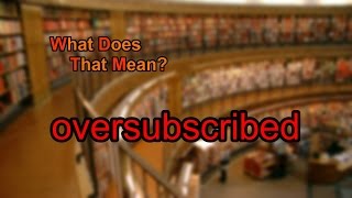 What does oversubscribed mean [upl. by Ecyob375]