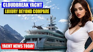 Yacht News Today Luxury Beyond Compare Exploring on the Cloudbreak Yacht  4K UHD VIDEO [upl. by Brandwein3]