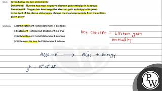 Que Given below are two statements Statement I Fluorine has most negative electron gain entha [upl. by Evans]