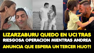 LIZARZABURU QUEDO EN UCI TRAS RIESGOSA OPERACION MIENTRAS ANDREA ANUNCIA QUE ESPERA UN TERCER HIJO [upl. by Assiran]