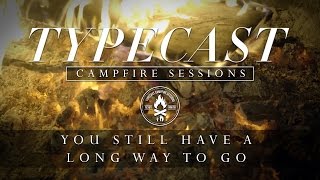 Typecast Campfire Sessions Ep 2  You Still Have A Long Way To Go [upl. by Esiocnarf271]