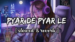 Pyar De Pyar Le  Slowed amp Reverb  Song [upl. by Ribaudo]