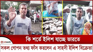 কি শর্তে ইলিশ যাচ্ছে ভারতে সকল গোপন তথ্য ফাঁস করলেন এ সাহসী ইলিশ বিক্রেতা  mt world [upl. by Akanke]