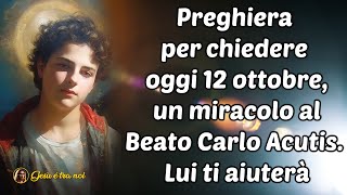 Preghiera per chiedere oggi 12 ottobre un miracolo al Beato Carlo Acutis Lui ti aiuterà [upl. by Farr]