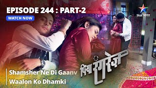 EPISODE  244 PART 2  Shamsher Ne Di Gaanv Waalon Ko Dhamki  Piya Rangrezz  पिया रंगरेज़ [upl. by Thorsten]