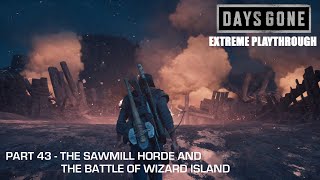 Days Gone  THE EXTREME PLAYTHROUGH  Part 43  THE SAWMILL HORDE amp THE BATTLE OF WIZARD ISLAND [upl. by Anua957]