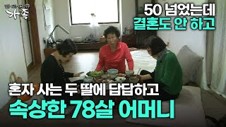 다큐 ‘가족’ 272회 2부 50 넘었는데 결혼도 안 하고 시골에서 혼자 사는 두 딸에 답답하고 속상한 78살 어머니 [upl. by Lledra]