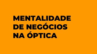 A Sua Mentalidade na Área de Negócios da Óptica Nunca Mais Será a Mesma [upl. by Ainavi798]