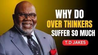 WHY DO OVER THINKERS SUFFER SO MUCH  TD JAKES MOTIVATIONAL SPEECH [upl. by Ahtabat]