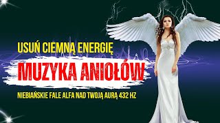 Muzyka Aniołów i Archaniołów Usuń Ciemną Energię Falami Alfa Relaks 432Hz Uzdrawiająca muzyka [upl. by Sedgewake]