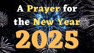 A Prayer for the New Year 2025  Prayer for New Year 2025  Happy New Year Prayer for 2025 [upl. by Lamrej]