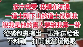 家中突變 我蹲在河邊，一道士剛下山的道士找到我，說我是他的貴人要給我算一卦，從破包裏掏出一玉瓶送給我，不料剛一打開我當場傻眼【顧亞男】【高光女主】【爽文】【情感】 [upl. by Kyle107]