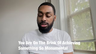 You Are On The Brink Of Achieving Something So Monumental [upl. by Medorra]