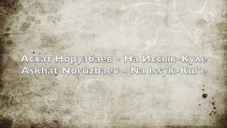 Асхат Норузбаев  На Иссык Куле  Askhat Noruzbaev  Na IssykKule [upl. by Leoine]