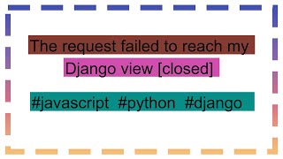 The request failed to reach my Django view closed [upl. by Jozef]