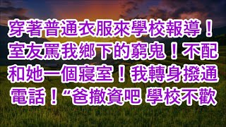 穿著普通衣服來學校報導！室友罵我鄉下的窮鬼！不配和她一個寢室！我轉身撥通電話！“爸撤資吧 學校不歡迎 [upl. by Timms]