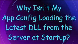 Why Isnt My AppConfig Loading the Latest DLL from the Server at Startup [upl. by Perdita]