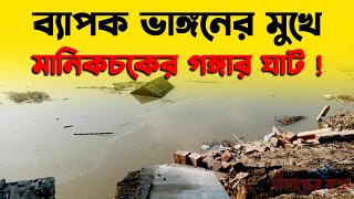 মন্ত্রীর পরিদর্শনের পরেই ব্যাপক ভাঙ্গনের মুখে মানিকচকের গঙ্গার ঘাট আতঙ্কিত বাসিন্দারা [upl. by Yehtomit]