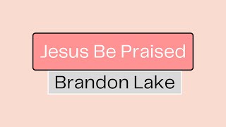 Jesus Be Praised Brandon Lake Lyrics [upl. by Naman]