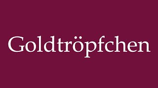 How to Pronounce Goldtröpfchen Gold Droplets Correctly in German [upl. by Tuneberg]