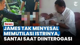 BAK TAK MENYESAL Memutilasi Istrinya James Santai saat Diinterogasi Kejiwaannya Dipertanyakan [upl. by Rossie]