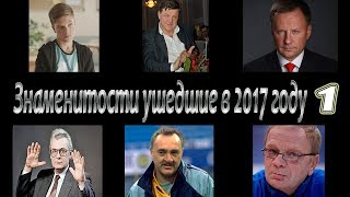 ЗНАМЕНИТОСТИ УШЕДШИЕ ИЗ ЖИЗНИ В 2017 ГОДУ  часть 1 [upl. by Goddart530]