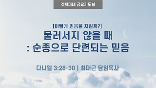 다니엘 32830  어떻게 믿음을 지킬까 물러서지 않을 때 순종으로 단련되는 믿음  20240927 일원중앙교회 금요기도회  최대근 담임목사 [upl. by Eak320]