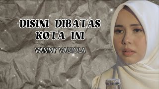 DISINI DIBATAS KOTA INI  VANNY VABIOLA LIRIK LAGU [upl. by Raasch625]