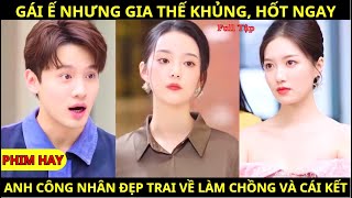 Gái Ế Nhưng Gia Thế Khủng Hốt Ngay Anh Công Nhân Đẹp Trai Làm Chồng Và Cái Kết  Phim Hay [upl. by Anialram718]