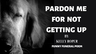 Pardon Me for Not Getting Up By Kelly Roper  Funeral Poem [upl. by Nemzaj]