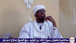 محاضرة بعنوان سيرة خالد بن الوليد مع الشيخ صلاح حمدتو [upl. by Laurens]