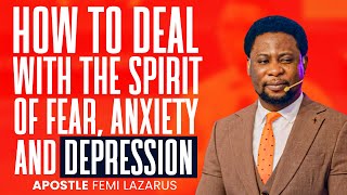 HOW TO DEAL WITH THE SPIRIT OF FEAR ANXIETY AND DEPRESSION  APOSTLE FEMI LAZARUS [upl. by Ericha]