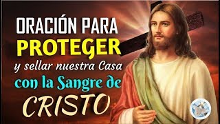 ORACIÓN PARA PROTEGER Y SELLAR NUESTRA CASA CON LA SANGRE DE CRISTO [upl. by Eelrebmik]