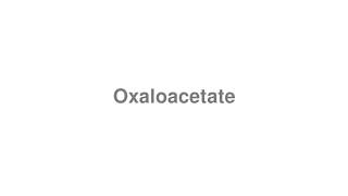 How to Pronounce quotOxaloacetatequot [upl. by Ojeillib]