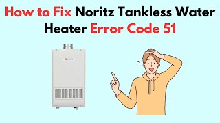 How to Fix Noritz Tankless Water Heater Error Code 51 [upl. by Eibrab]