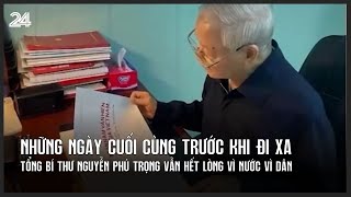 Những ngày cuối cùng trước khi đi xa Tổng Bí thư Nguyễn Phú Trọng vẫn hết lòng vì nước vì dân [upl. by Wilkinson]