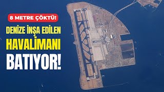 DENÄ°Z DOLDURULARAK Ä°NÅA EDÄ°LEN HAVALÄ°MANI NEDEN BATIYOR [upl. by Fauman]