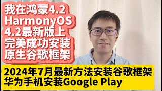 2024年7月华为手机鸿蒙42系统HarmonyOS 42最新版安装谷歌服务框架GMS谷歌应用商店Google Play谷歌框架华为P60 P50 P70 Mate50 Mate40 Mate60 [upl. by Griselda]