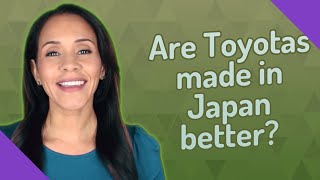 Are Toyotas made in Japan better [upl. by Yardley26]