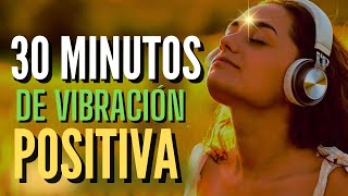 30 MINUTOS DE VIBRACIÓN POSITIVA CON AFIRMACIONES POSITIVAS PARA PENSAR COSAS BUENAS [upl. by Amlev]