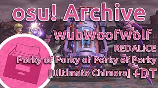 osu Archive  WubWoofWolf  REDALiCE Porky of Porky of Porky of Porky Ultimate ChimeraDT 9636 [upl. by Nnek]