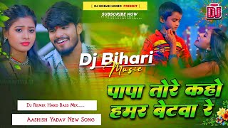 Dj Bihari Music  Papa Tore Kaho Hamar Betava Re  Aashish Yadav New Song  Dj Remix Hard Bass [upl. by Gerty]