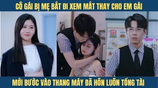 Cô gái bị mẹ bắt đi xem mắt thay em gái ai dè vừa bước tới thang máy đã dính luôn tổng tài [upl. by Yenttirb]