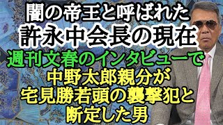 闇の帝王と呼ばれた許永中会長の現在 週刊文春のインタビューで中野太郎親分が宅見勝若頭の襲撃犯と断定した男 [upl. by Nyrret384]