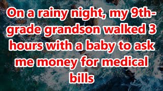 On a rainy night my 9thgrade grandson walked 3 hours with a baby to ask me money for medical bills [upl. by Aracot]